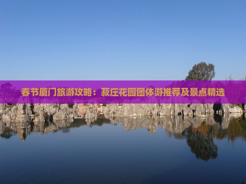 春节厦门旅游攻略：菽庄花园团体游推荐及景点精选