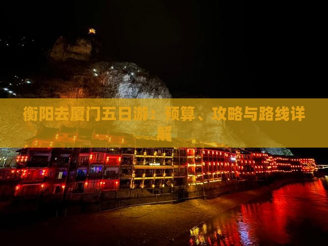 衡阳去厦门五日游：预算、攻略与路线详解