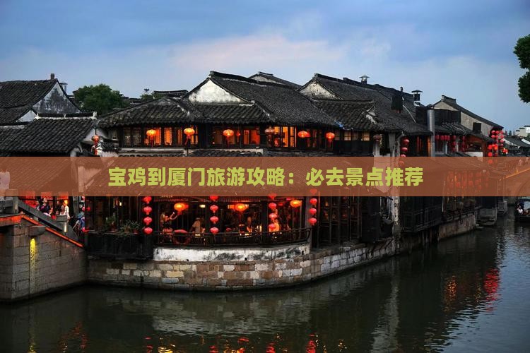 宝鸡到厦门旅游攻略：必去景点推荐
