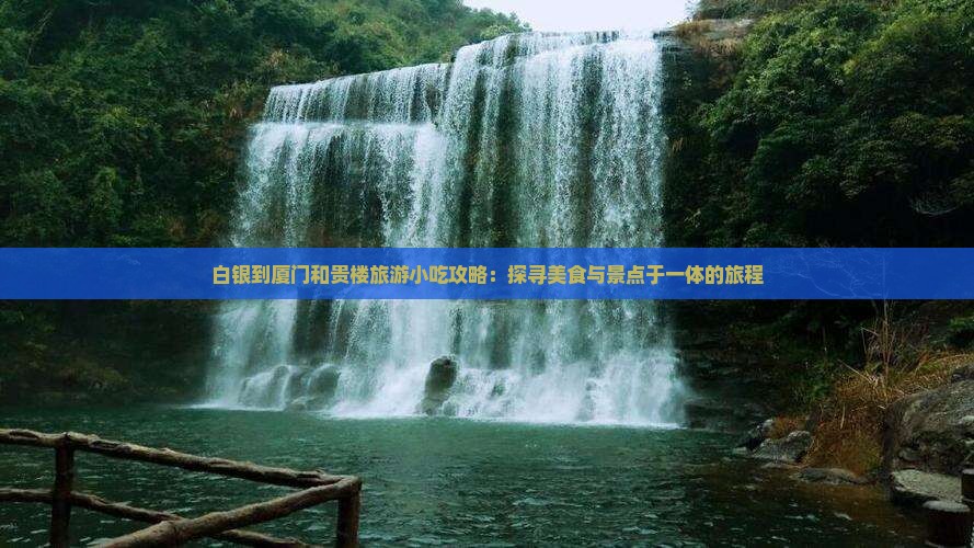 白银到厦门和贵楼旅游小吃攻略：探寻美食与景点于一体的旅程