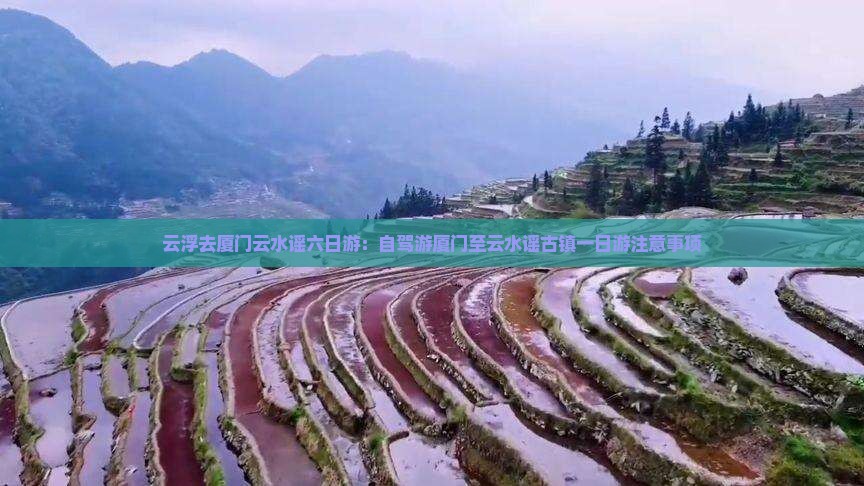 云浮去厦门云水谣六日游:自驾游厦门至云水谣古镇一日游注意事项 云浮去厦门云水谣六日游:自驾游厦门至云水谣古镇一日游注意事项