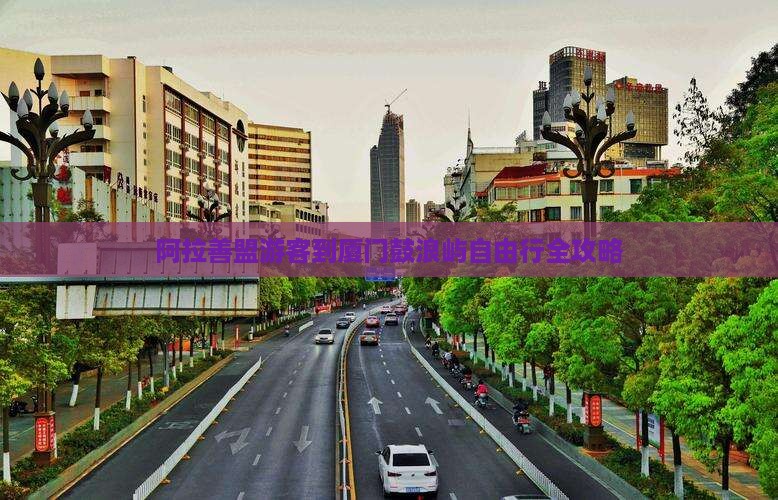 阿拉善盟游客到厦门鼓浪屿自由行全攻略