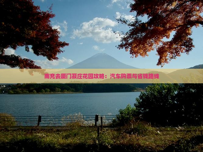 南充去厦门菽庄花园攻略：汽车购票与省钱路线