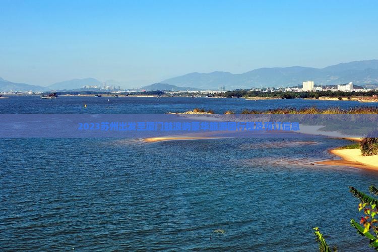 2023苏州出发至厦门鼓浪屿豪华旅游团行程及预订信息
