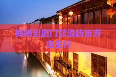 梅州到厦门鼓浪屿旅游自由行