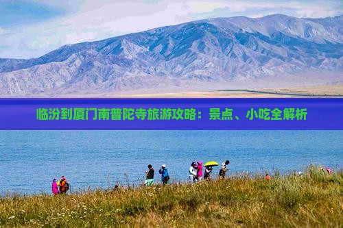 临汾到厦门南普陀寺旅游攻略：景点、小吃全解析