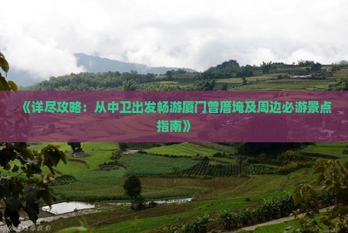 《详尽攻略：从中卫出发畅游厦门曾厝埯及周边必游景点指南》