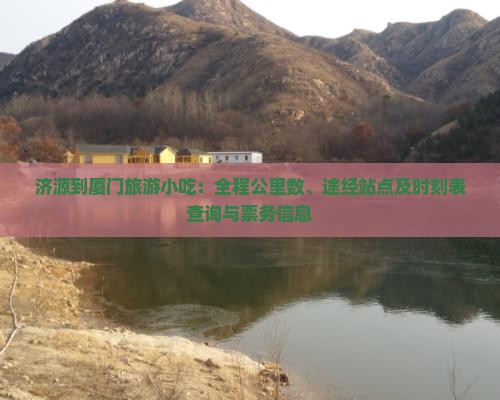 济源到厦门旅游小吃：全程公里数、途经站点及时刻表查询与票务信息