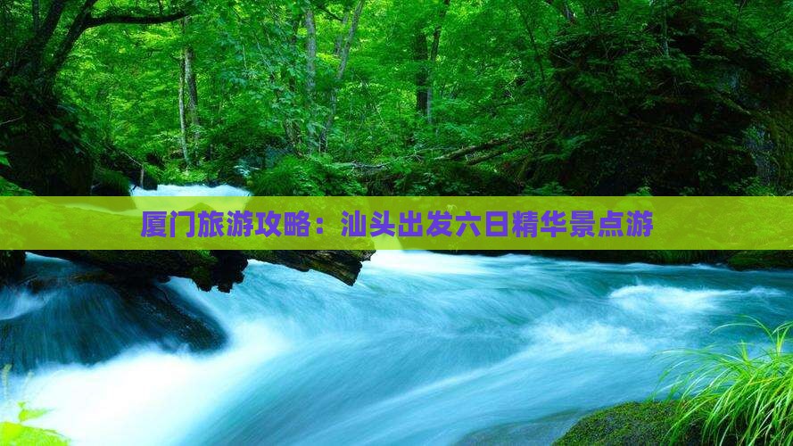 厦门旅游攻略：汕头出发六日精华景点游