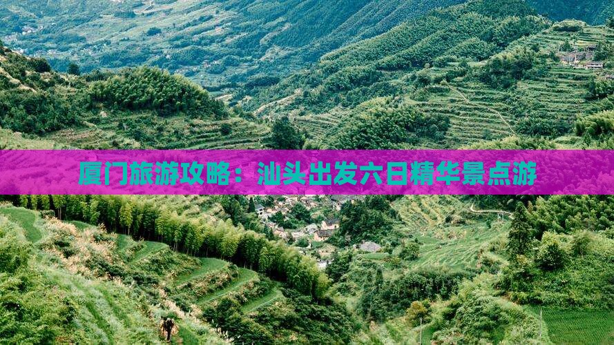 厦门旅游攻略：汕头出发六日精华景点游