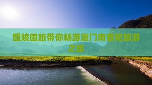 醴陵国旅带你畅游厦门南普陀旅游之旅