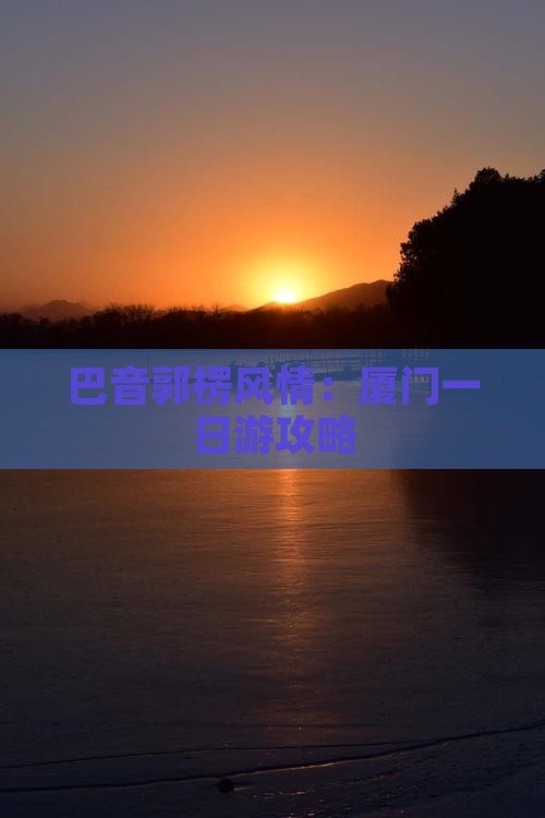 巴音郭楞风情：厦门一日游攻略