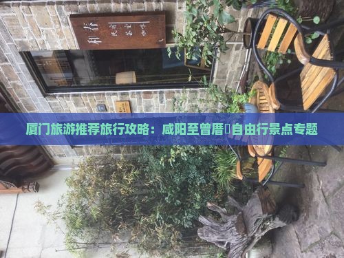 厦门旅游推荐旅行攻略：咸阳至曾厝垵自由行景点专题