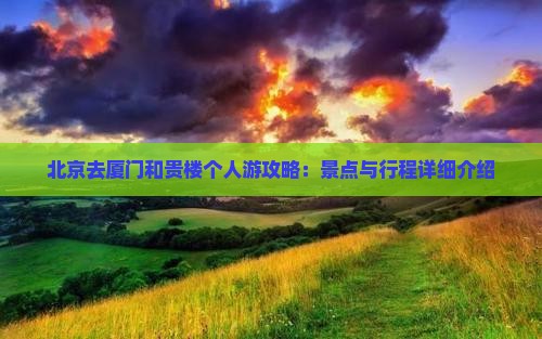 北京去厦门和贵楼个人游攻略：景点与行程详细介绍