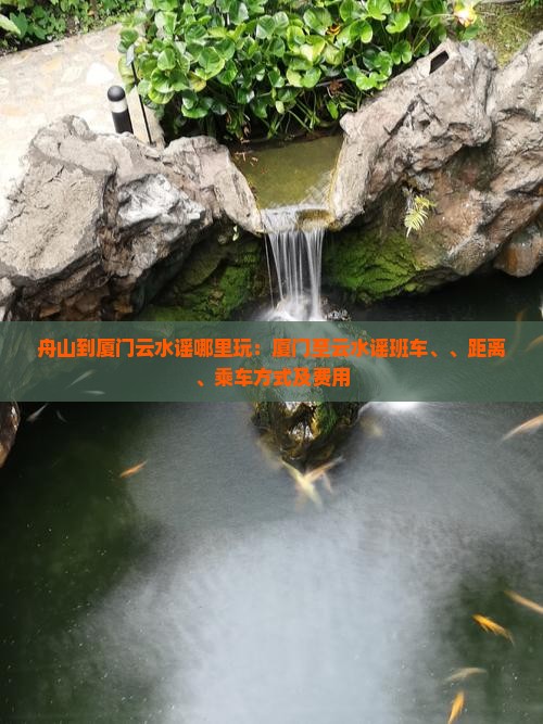 舟山到厦门云水谣哪里玩：厦门至云水谣班车、、距离、乘车方式及费用