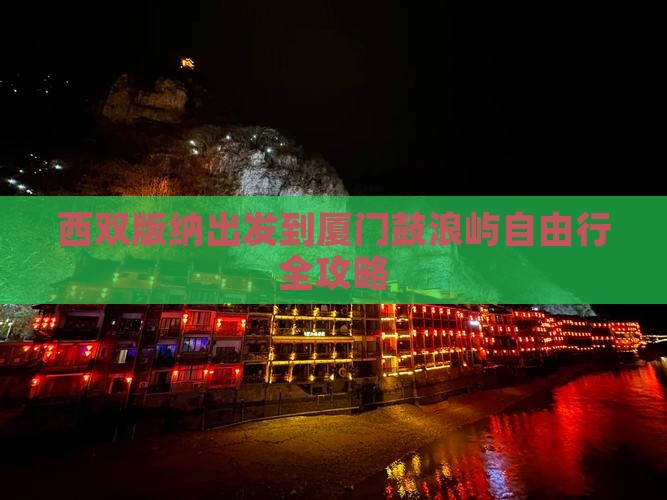 西双版纳出发到厦门鼓浪屿自由行全攻略