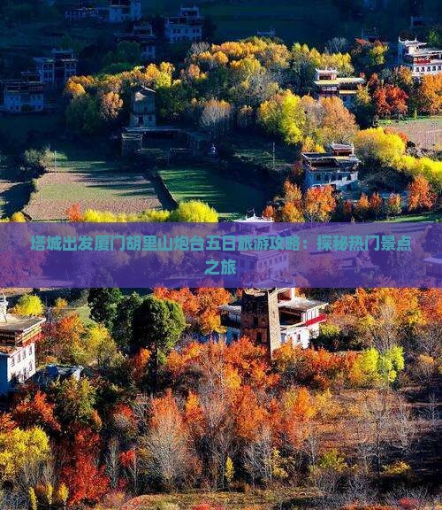 塔城出发厦门胡里山炮台五日旅游攻略：探秘热门景点之旅