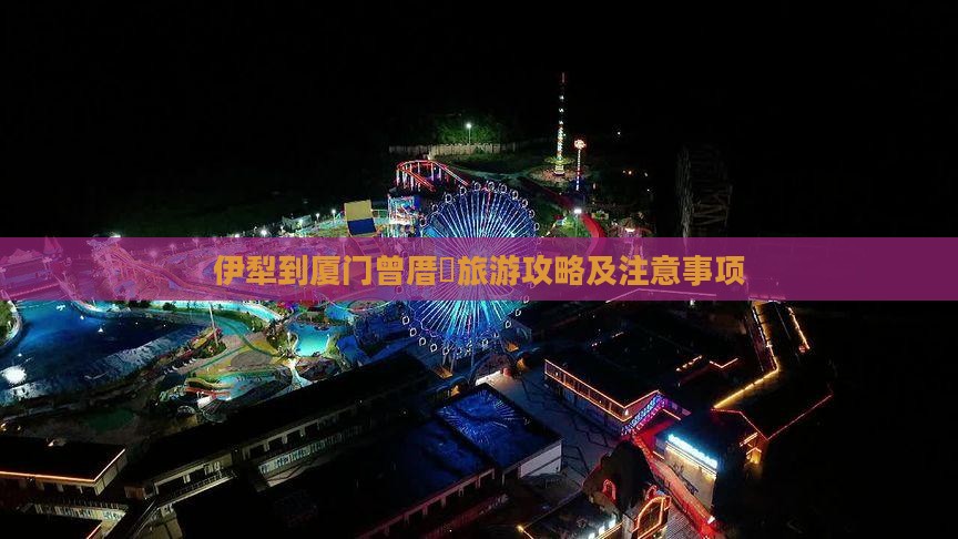 伊犁到厦门曾厝垵旅游攻略及注意事项