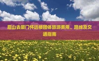 眉山去厦门怀远楼团体旅游费用、路线及交通指南