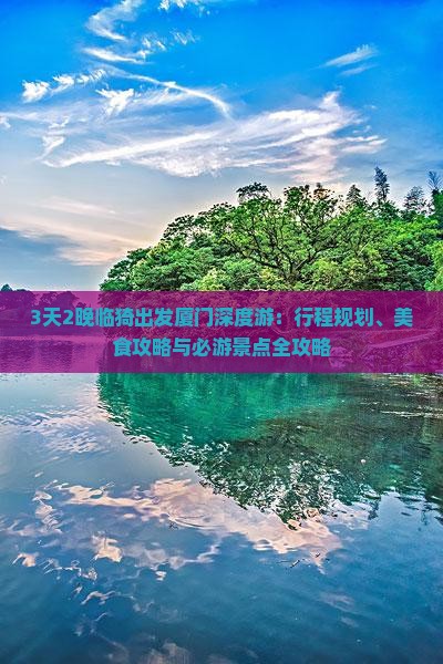 3天2晚临猗出发厦门深度游：行程规划、美食攻略与必游景点全攻略
