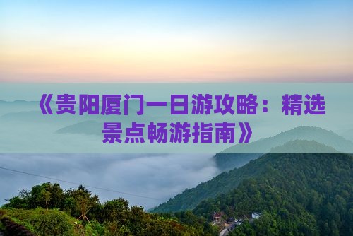 《贵阳厦门一日游攻略：精选景点畅游指南》