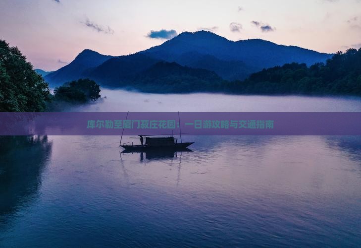 库尔勒至厦门菽庄花园：一日游攻略与交通指南