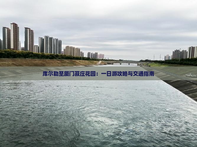 库尔勒至厦门菽庄花园：一日游攻略与交通指南