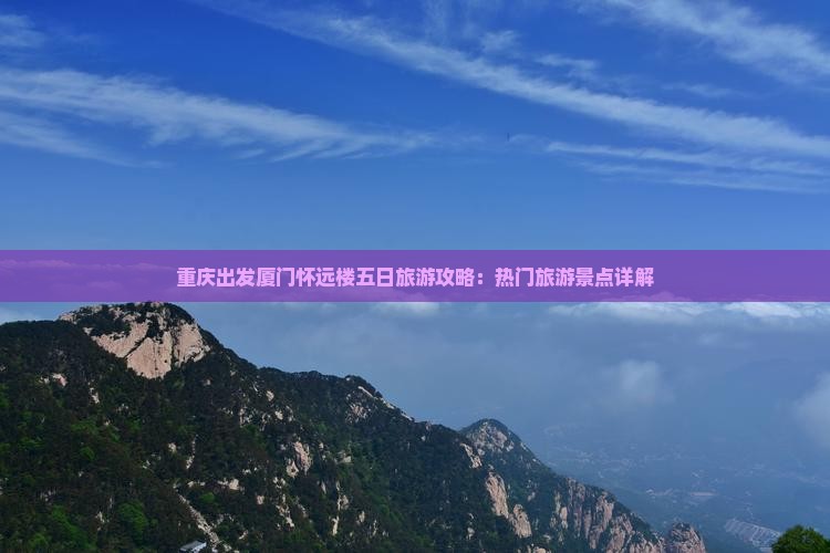 重庆出发厦门怀远楼五日旅游攻略：热门旅游景点详解