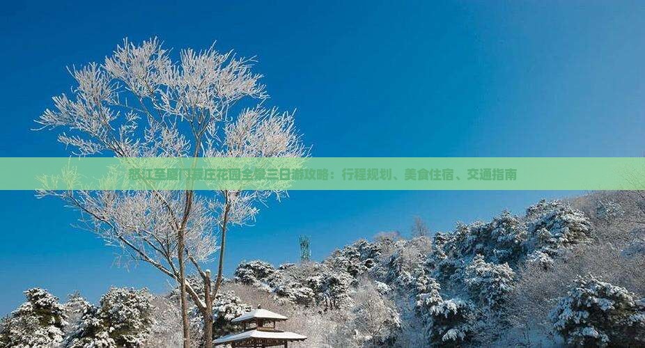 怒江至厦门菽庄花园全景三日游攻略：行程规划、美食住宿、交通指南