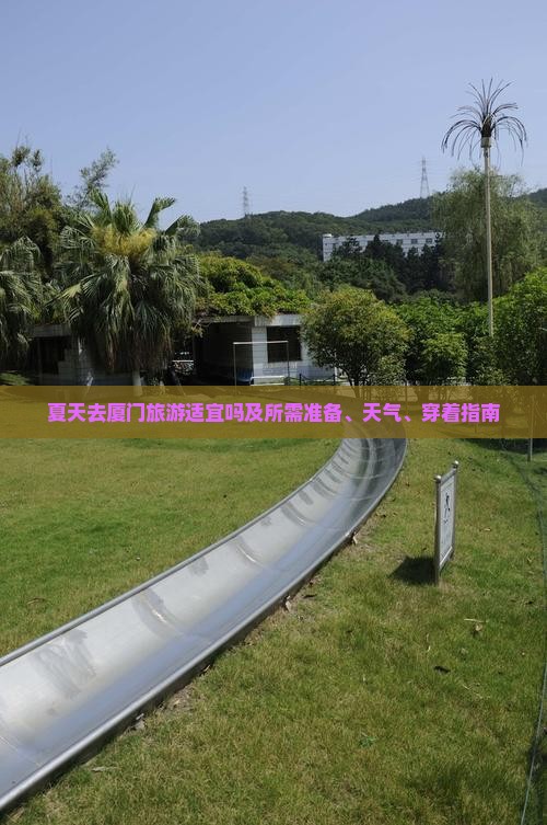 夏天去厦门旅游适宜吗及所需准备、天气、穿着指南
