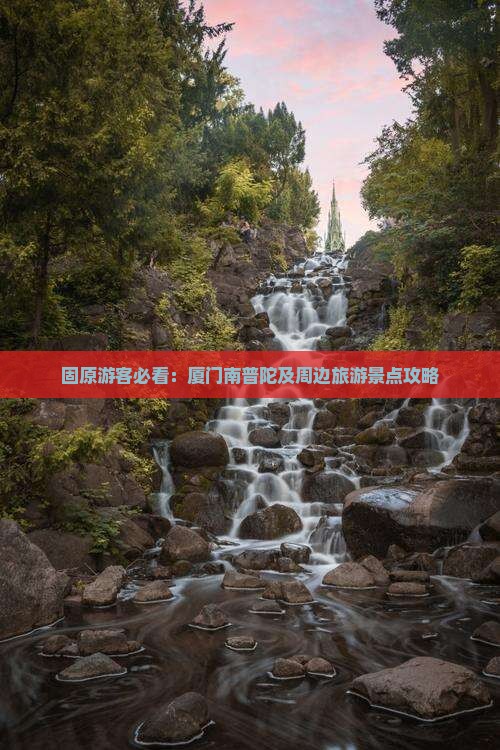 固原游客必看：厦门南普陀及周边旅游景点攻略