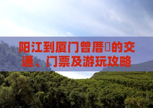 阳江到厦门曾厝垵的交通、门票及游玩攻略