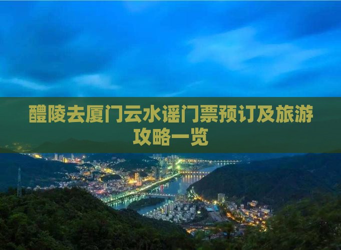 醴陵去厦门云水谣门票预订及旅游攻略一览