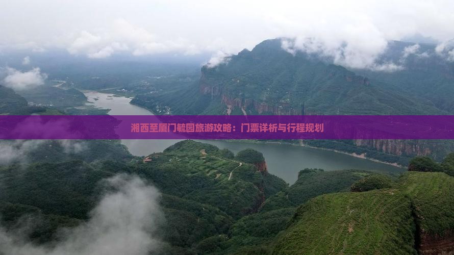 湘西至厦门毓园旅游攻略：门票详析与行程规划
