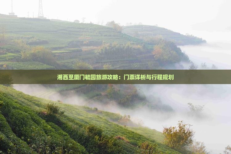 湘西至厦门毓园旅游攻略：门票详析与行程规划