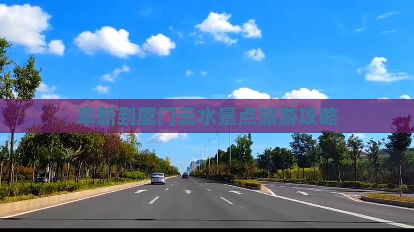 阜新到厦门云水景点旅游攻略
