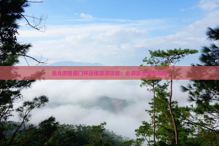 张北游客厦门怀远楼旅游攻略：必游景点深度指南
