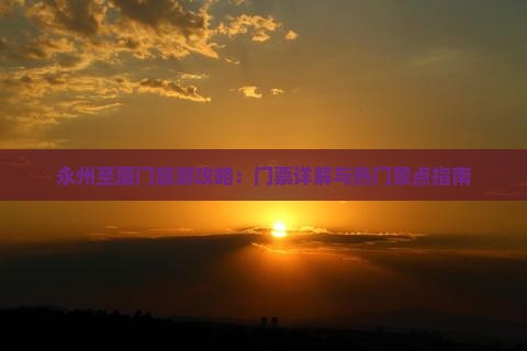 永州至厦门旅游攻略：门票详解与热门景点指南