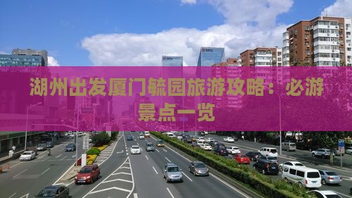 湖州出发厦门毓园旅游攻略：必游景点一览