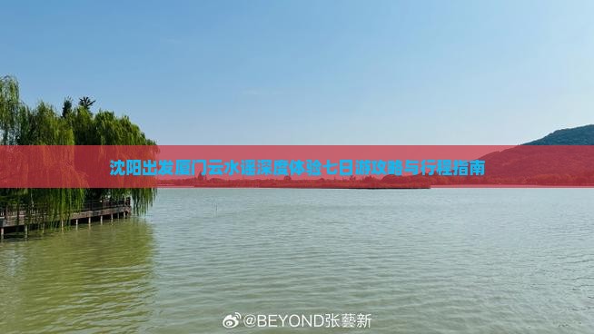 沈阳出发厦门云水谣深度体验七日游攻略与行程指南