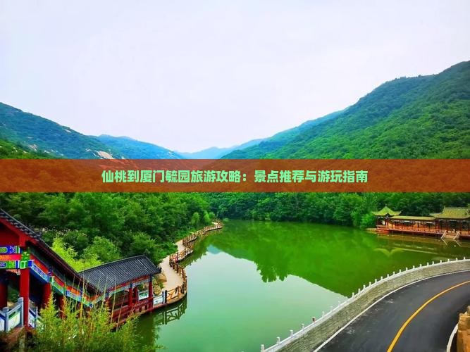 仙桃到厦门毓园旅游攻略：景点推荐与游玩指南