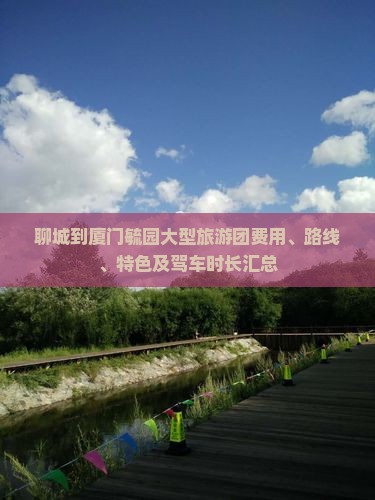 聊城到厦门毓园大型旅游团费用、路线、特色及驾车时长汇总
