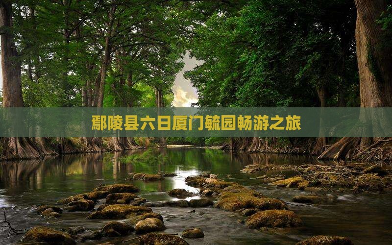 鄢陵县六日厦门毓园畅游之旅