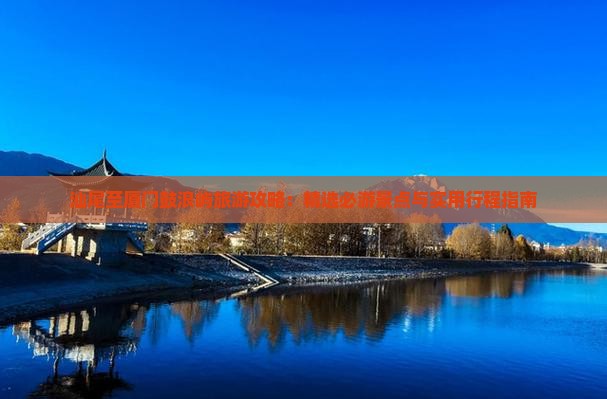 汕尾至厦门鼓浪屿旅游攻略：精选必游景点与实用行程指南