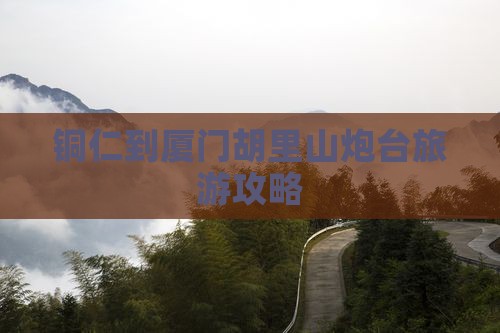 铜仁到厦门胡里山炮台旅游攻略