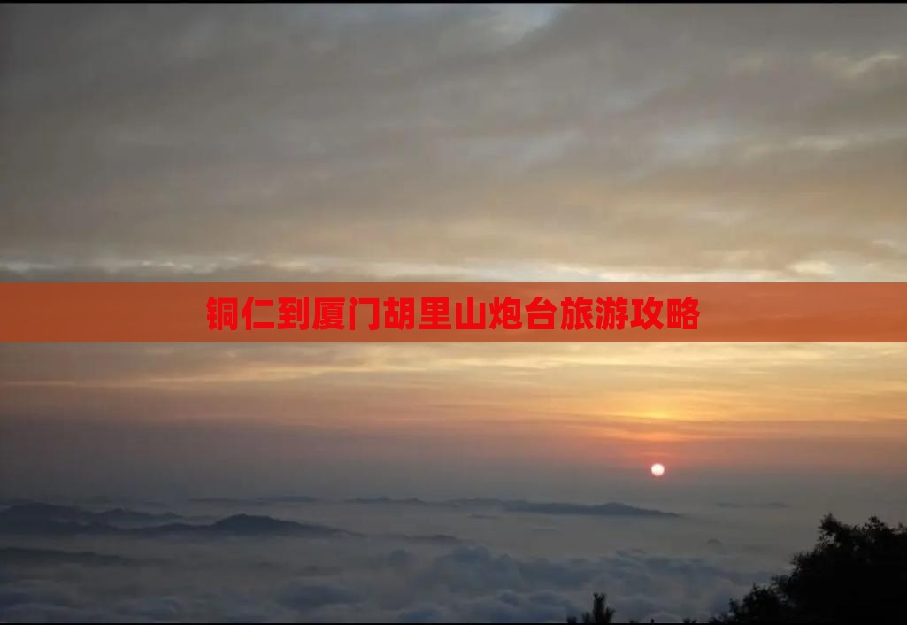 铜仁到厦门胡里山炮台旅游攻略