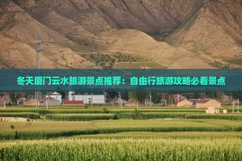 冬天厦门云水旅游景点推荐：自由行旅游攻略必看景点