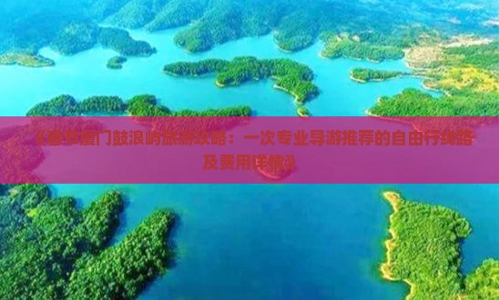 《春节厦门鼓浪屿旅游攻略：一次专业导游推荐的自由行线路及费用详情》