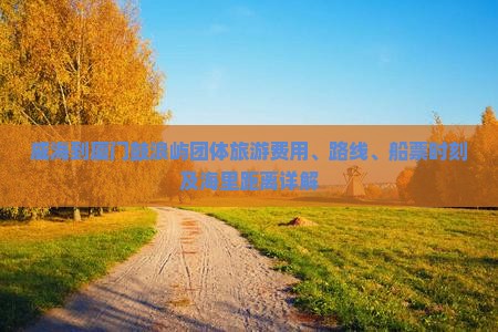 威海到厦门鼓浪屿团体旅游费用、路线、船票时刻及海里距离详解