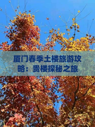 厦门春季土楼旅游攻略：贵楼探秘之旅